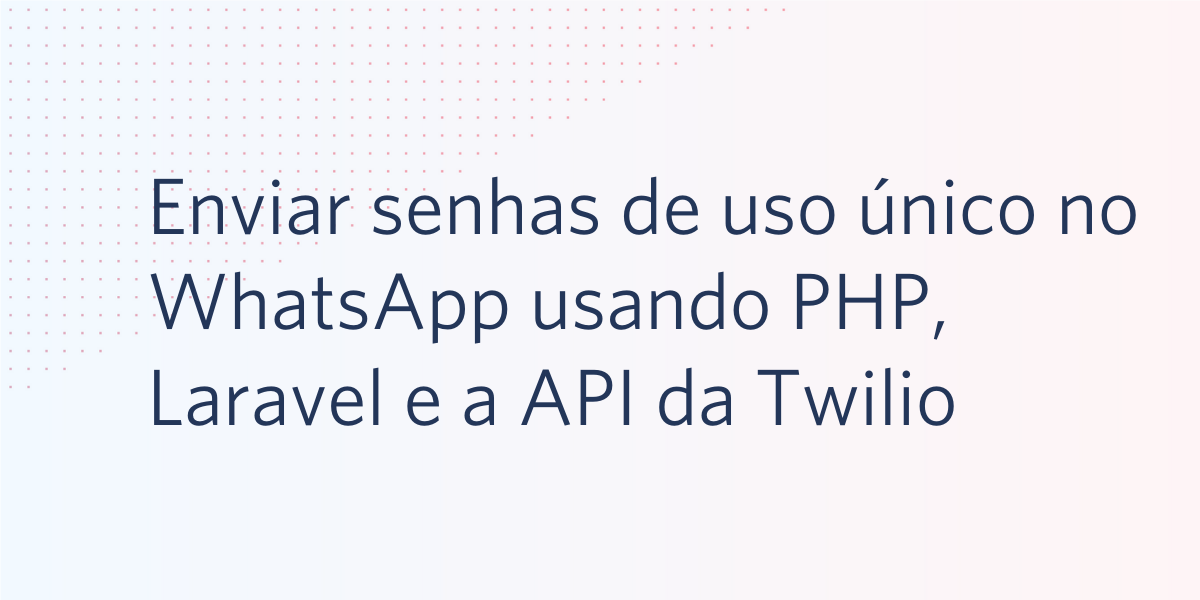 Enviar senhas de uso único no WhatsApp usando PHP, Laravel e a API da Twilio para WhatsApp
