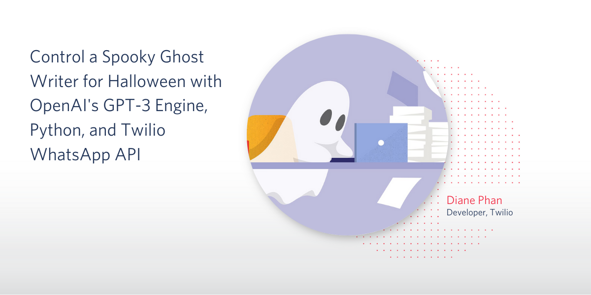 header - Control a Spooky Ghost Writer for Halloween with OpenAI's GPT-3 Engine, Python, and Twilio WhatsApp API header - Control a Spooky Ghost Writer for Halloween with OpenAI's GPT-3 Engine, Python, and Twilio WhatsApp API