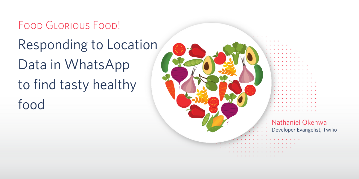 Food Glorious Food! Using Location Data in WhatsApp to find nearby healthy restaurants using Twilio and JavaScript. - Nathaniel Okenwa