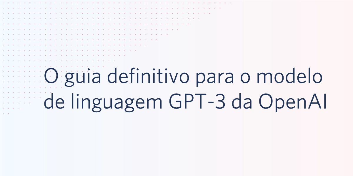 O guia definitivo para o modelo de linguagem GPT-3 da OpenAI