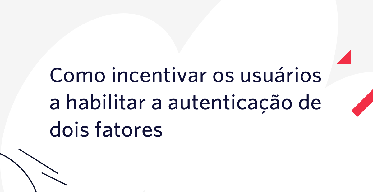 Como incentivar os usuários a habilitar a autenticação de dois fatores (2FA)