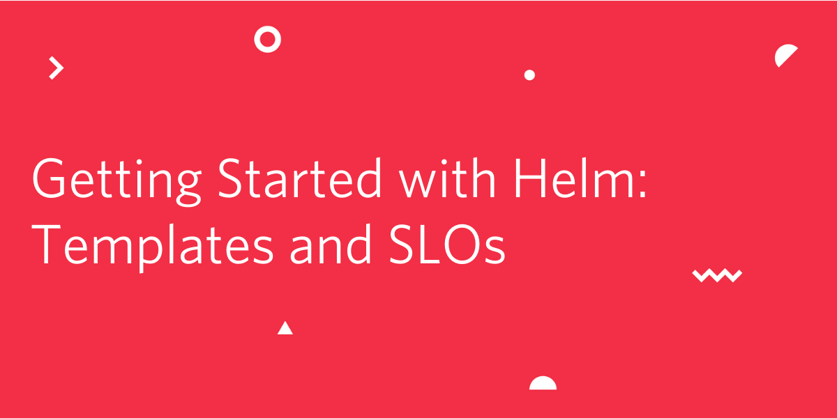 Getting Started with Helm: Templates and SLOs