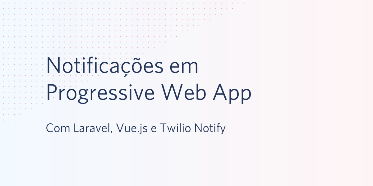 Notificações em Progressive Web App com Laravel, Vue.js e Twilio Notify