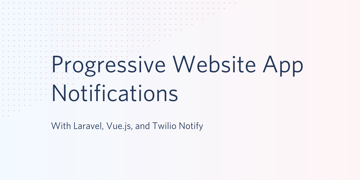 Progressive Website App Notifications with Laravel, Vue.js, and Twilio Notify