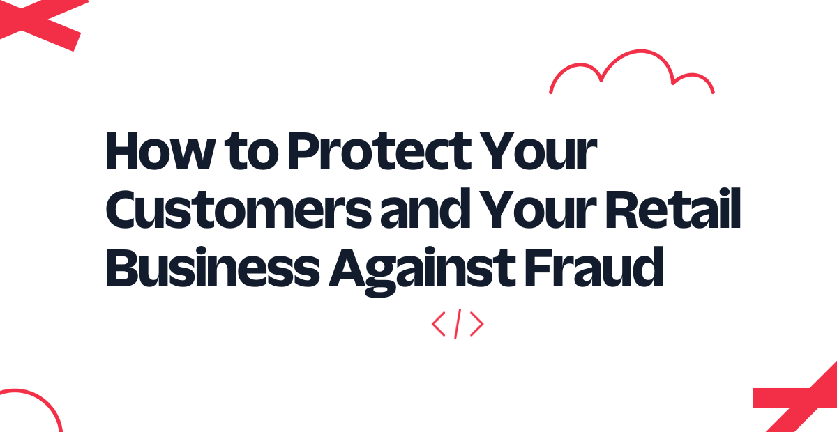 How to Protect Your Customers and Your Retail Business Against Fraud