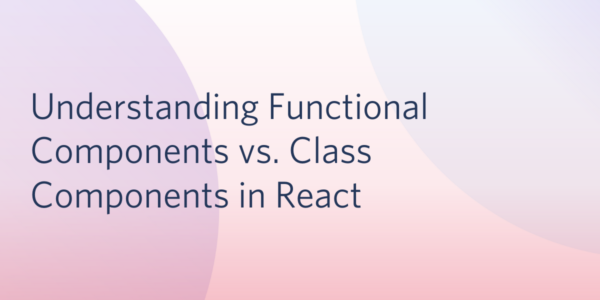 header - Understanding Functional Components vs. Class Components in React
