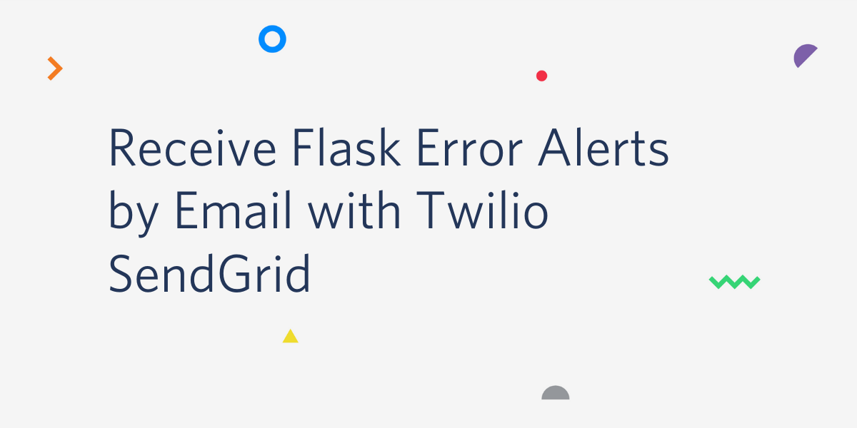Receive Flask Error Alerts by Email with Twilio SendGrid Receive Flask Error Alerts by Email with Twilio SendGrid