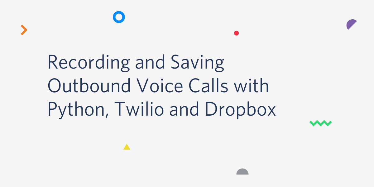 Recording and Saving Outbound Voice Calls with Python, Twilio and Dropbox Recording and Saving Outbound Voice Calls with Python, Twilio and Dropbox