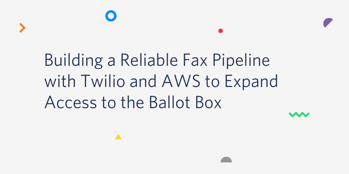 Building a Reliable Fax Pipeline with Twilio and AWS to Expand Access to the Ballot Box