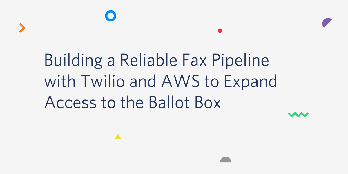 Building a Reliable Fax Pipeline with Twilio and AWS to Expand Access to the Ballot Box Building a Reliable Fax Pipeline with Twilio and AWS to Expand Access to the Ballot Box