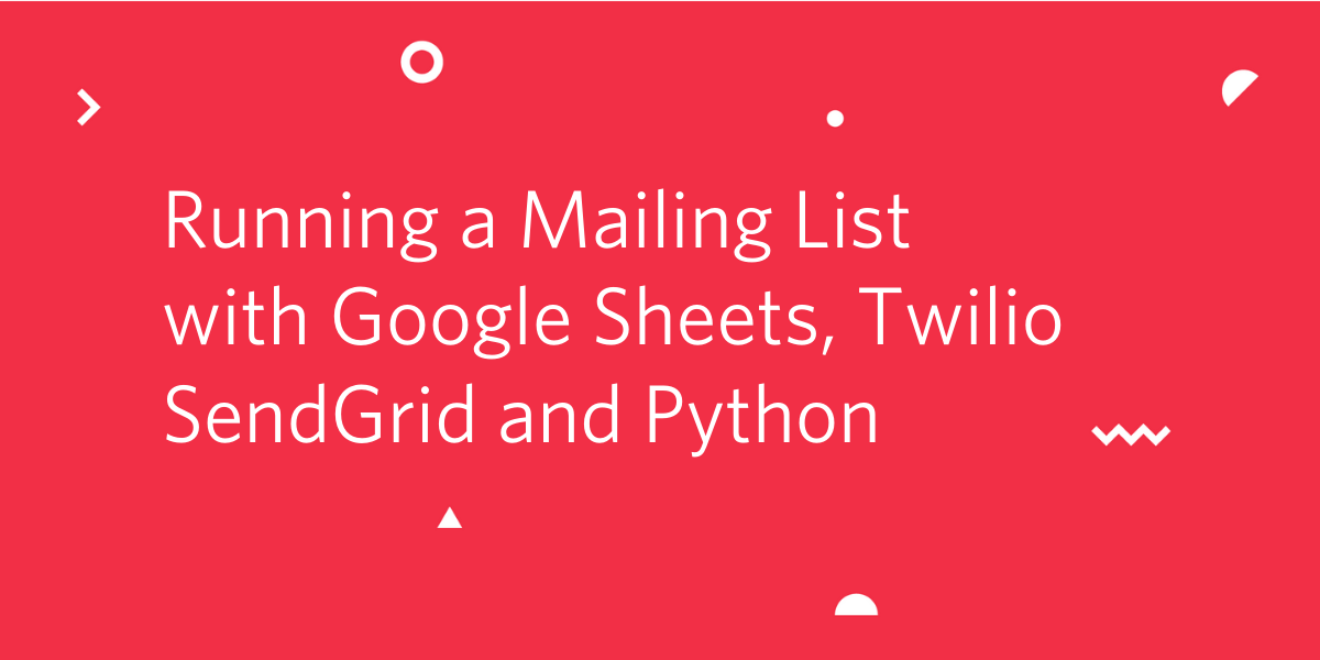 Running a Mailing List with Google Sheets, Twilio SendGrid and Python Running a Mailing List with Google Sheets, Twilio SendGrid and Python