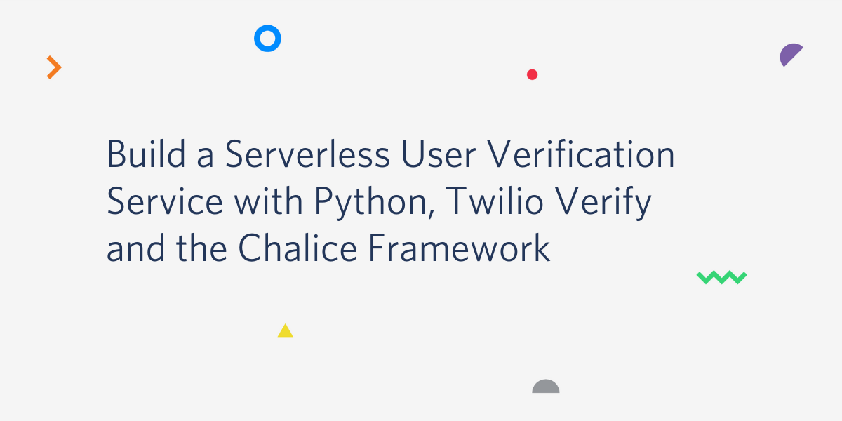 Build a Serverless User Verification Service with Python, Twilio Verify and the Chalice Framework Build a Serverless User Verification Service with Python, Twilio Verify and the Chalice Framework