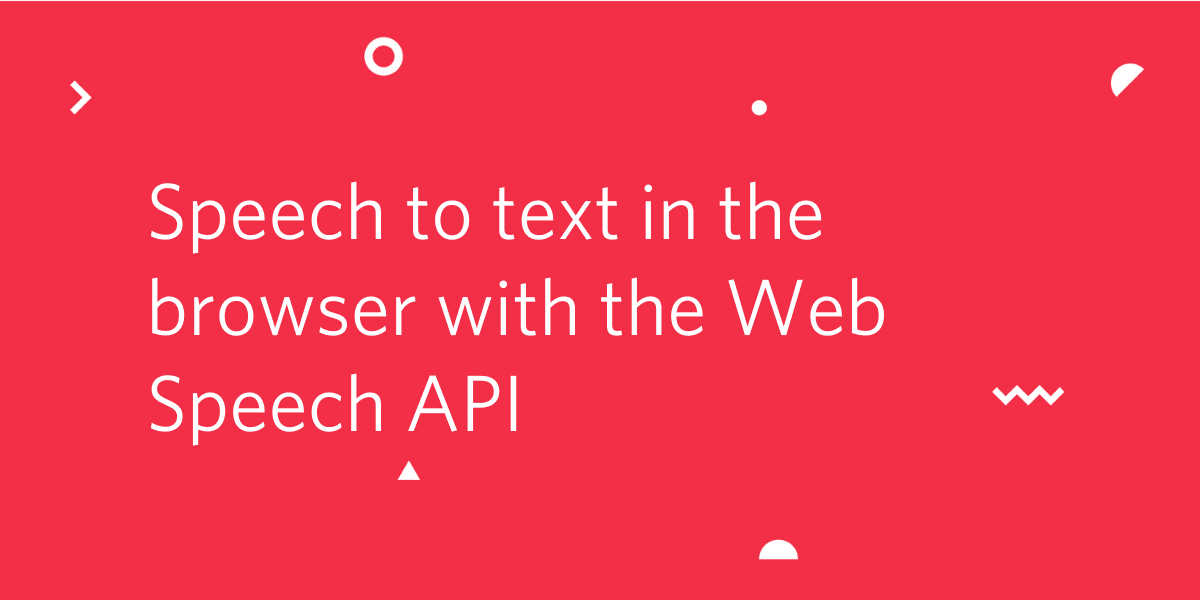 Speech to text in the browser with the Web Speech API Speech to text in the browser with the Web Speech API