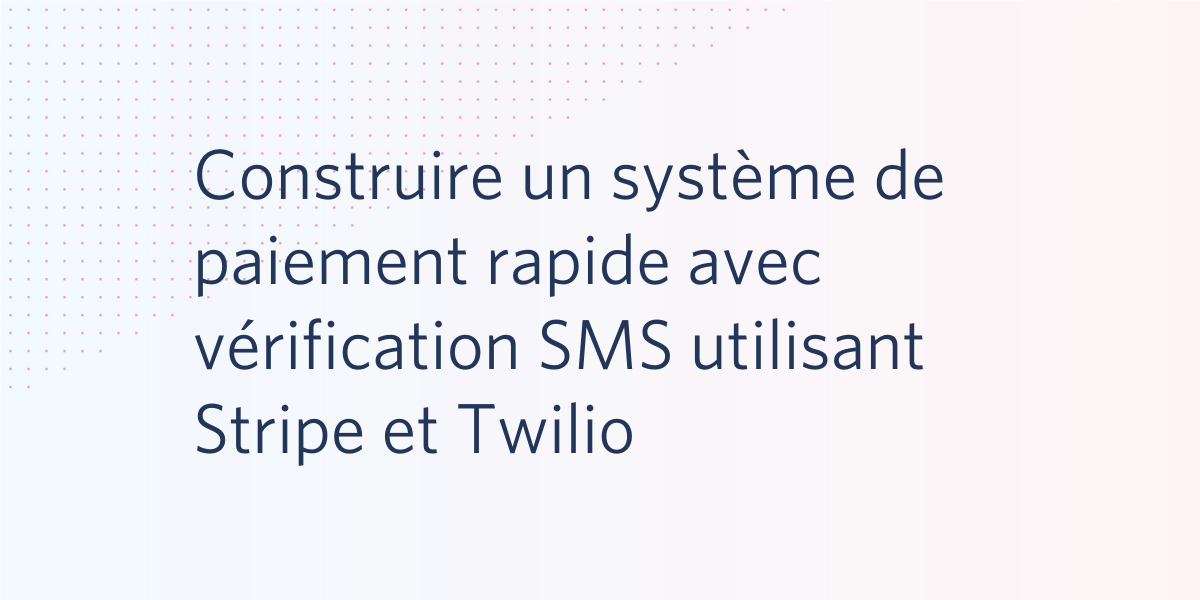 Construire un système de paiement rapide avec vérification SMS utilisant Stripe et Twilio