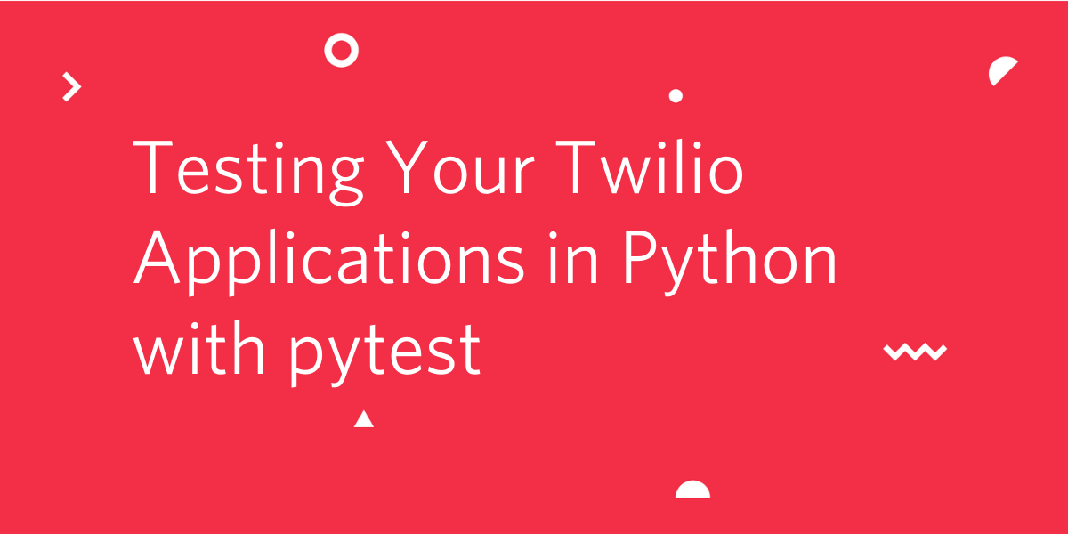 Testing Your Twilio Applications in Python with pytest Testing Your Twilio Applications in Python with pytest
