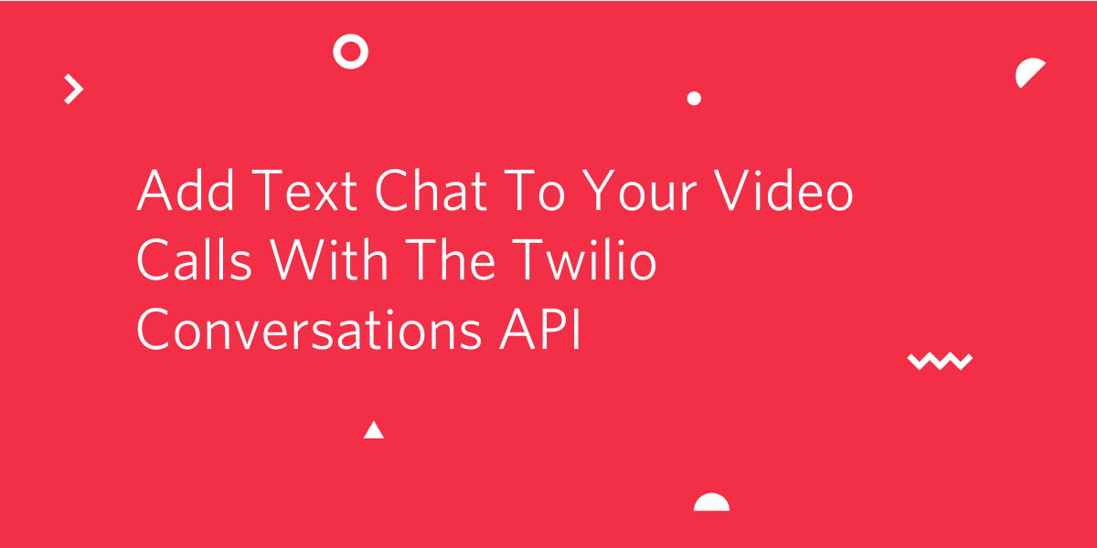 Add Text Chat To Your Video Calls With The Twilio Conversations API Add Text Chat To Your Video Calls With The Twilio Conversations API