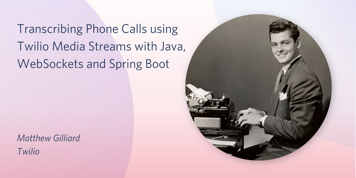 Transcribing Phone Calls using Twilio Media Streams with Java,  WebSockets and Spring Boot
