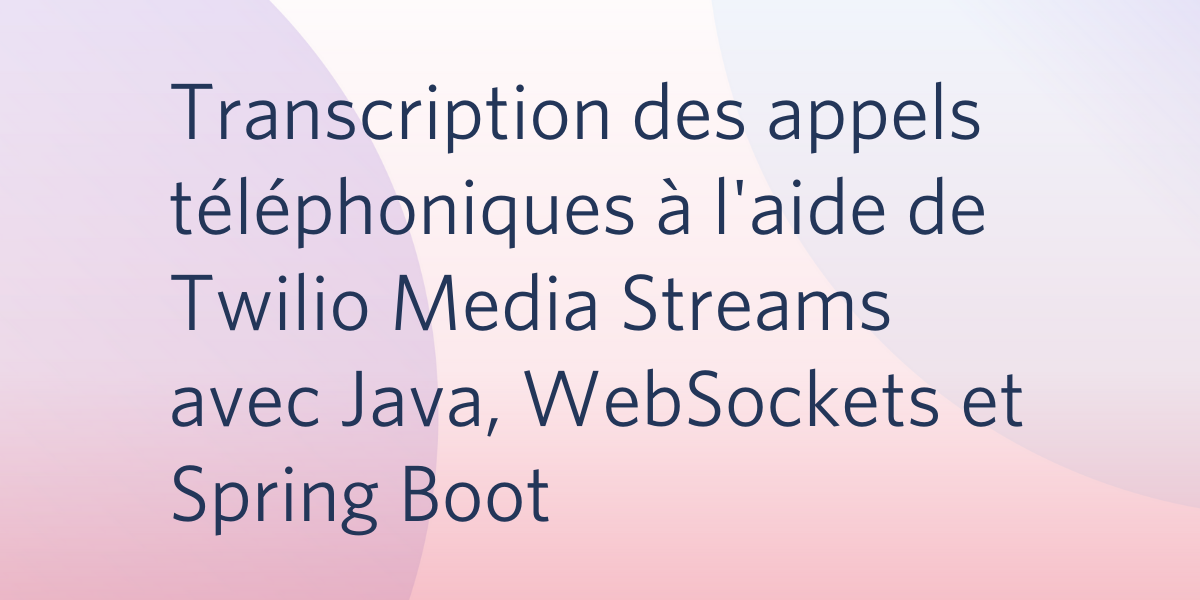 Transcription des appels téléphoniques à l'aide de Twilio Media Streams avec Java, WebSockets et Spring Boot