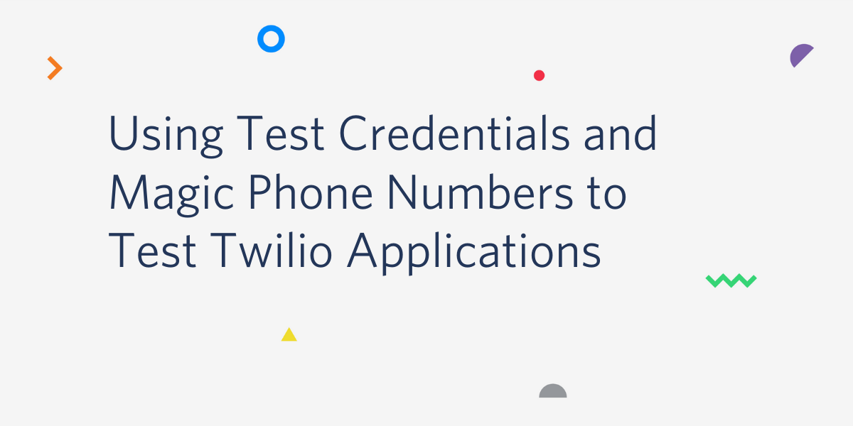 Using Test Credentials and Magic Phone Numbers to Test Twilio Applications Using Test Credentials and Magic Phone Numbers to Test Twilio Applications