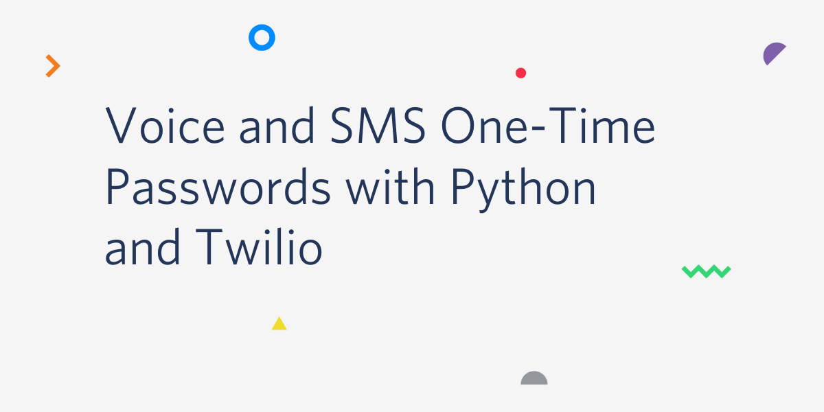 Voice and SMS One-Time Passwords with Python and Twilio Voice and SMS One-Time Passwords with Python and Twilio