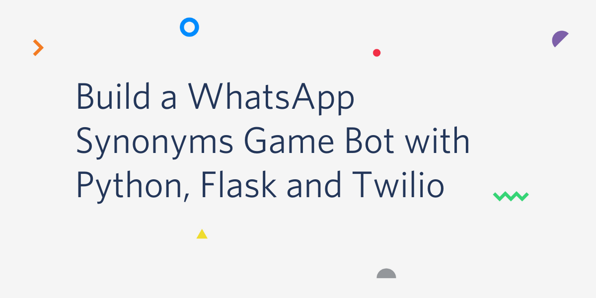 Build a WhatsApp Synonyms Game Bot with Python, Flask and Twilio Build a WhatsApp Synonyms Game Bot with Python, Flask and Twilio