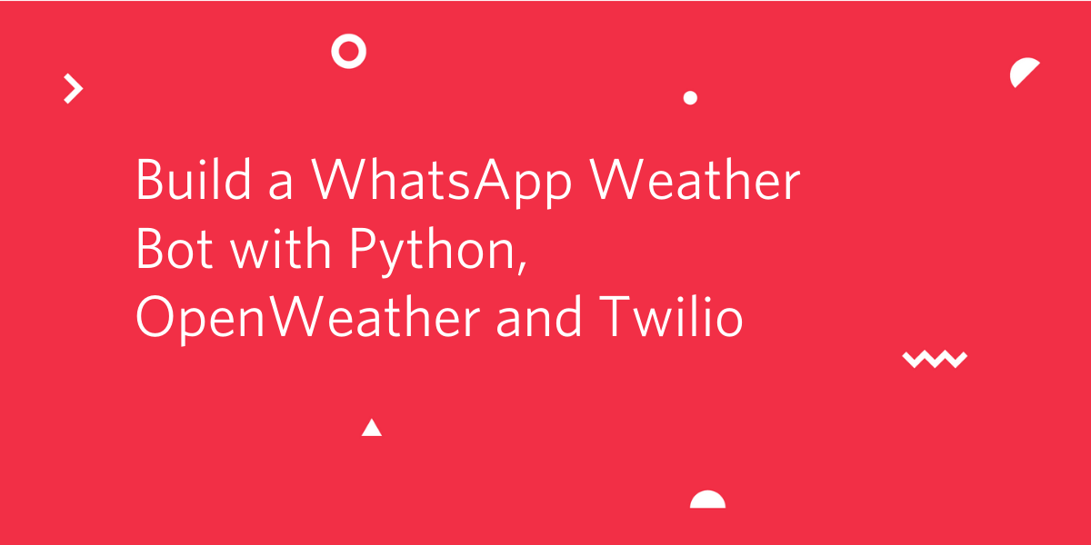 Build a WhatsApp Weather Bot with Python, OpenWeather and Twilio Build a WhatsApp Weather Bot with Python, OpenWeather and Twilio
