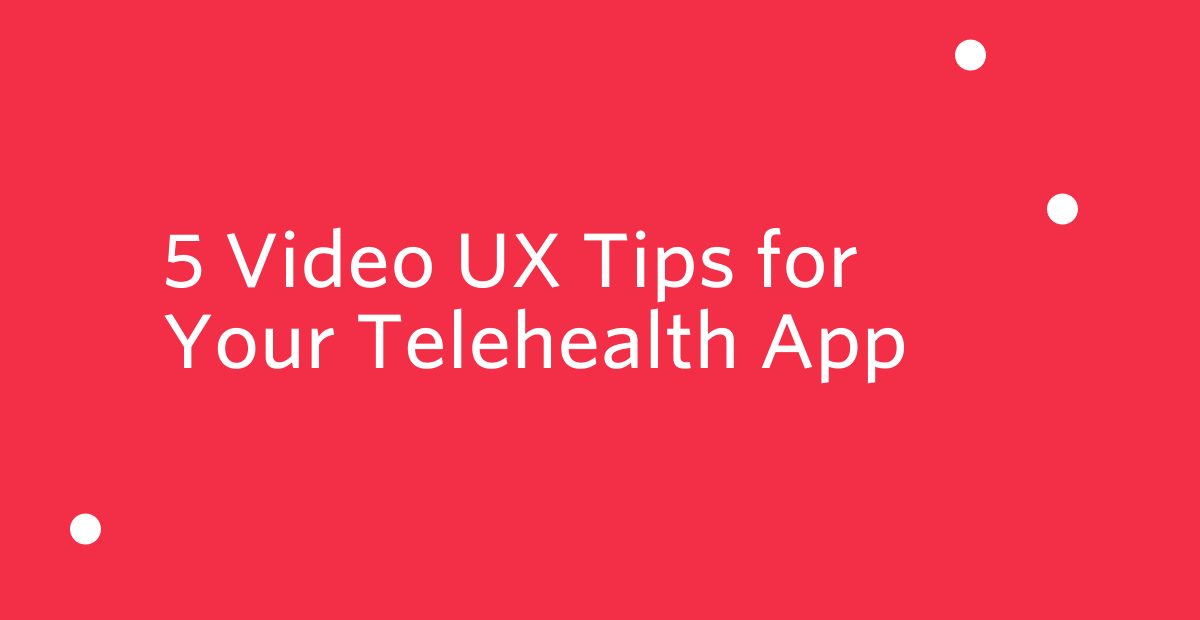 5 Video UX Tips for Your Telehealth App