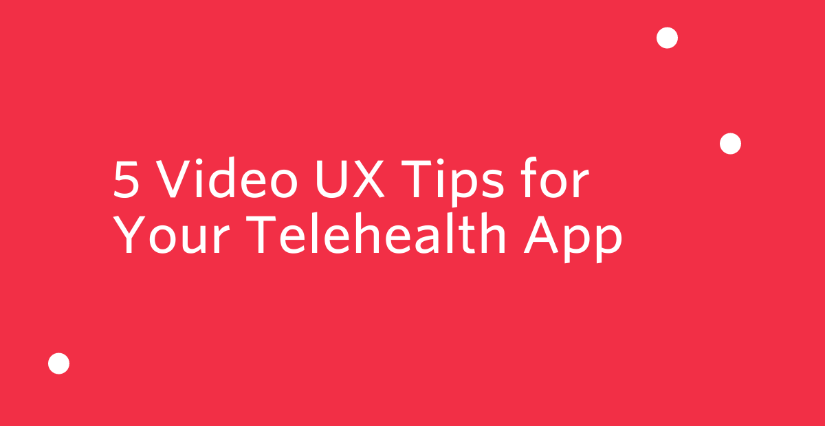 5 Video UX Tips for Your Telehealth App 5 Video UX Tips for Your Telehealth App