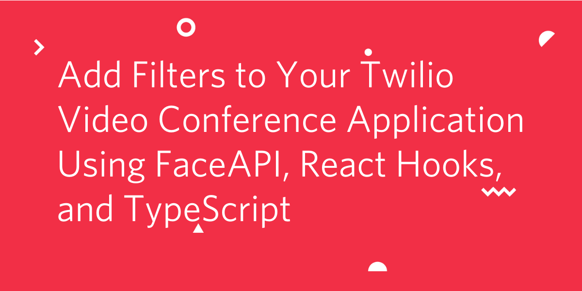 Add Filters to Your Twilio Video Conference Application Using FaceAPI, React Hooks, and TypeScript