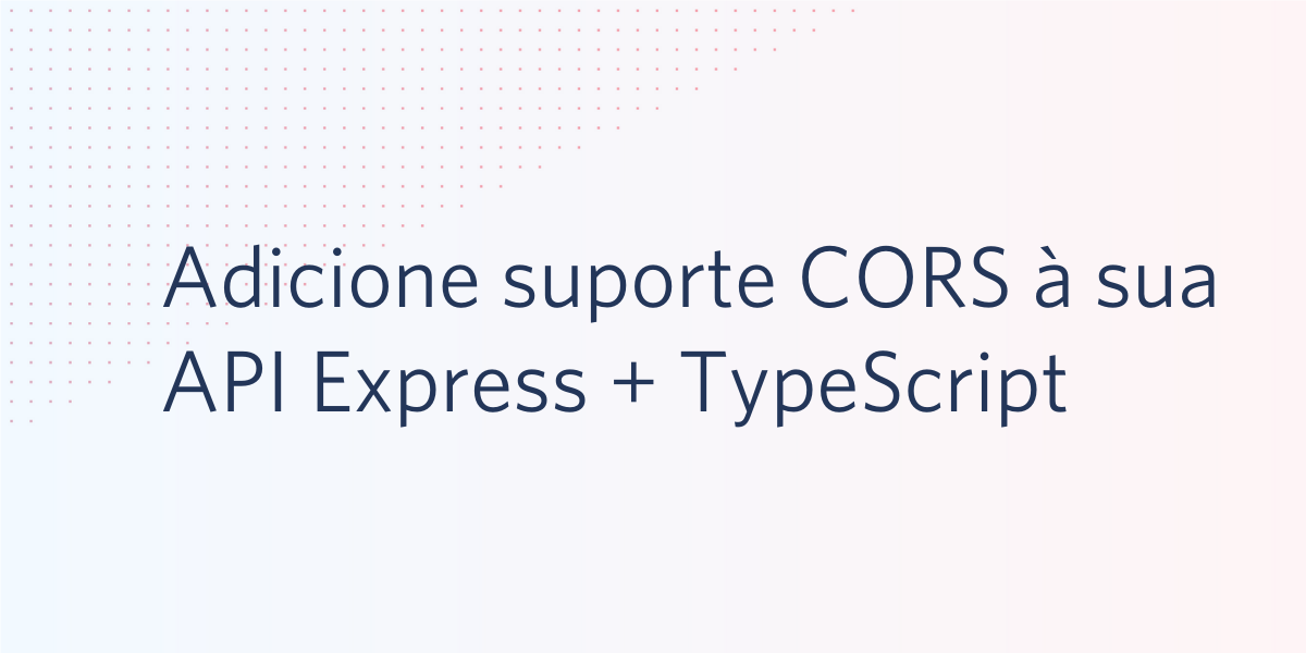 Adicione suporte CORS à sua API Express + TypeScript Adicione suporte CORS à sua API Express + TypeScript