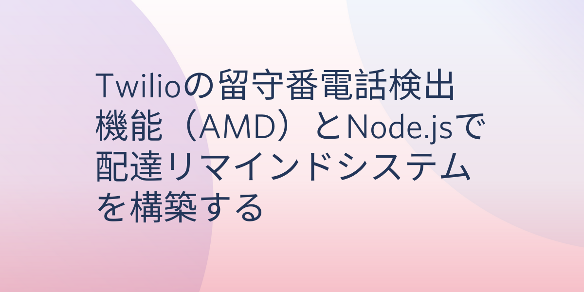 Twilioの留守番電話検出機能（AMD）とNode.jsで配達リマインドシステムを構築する