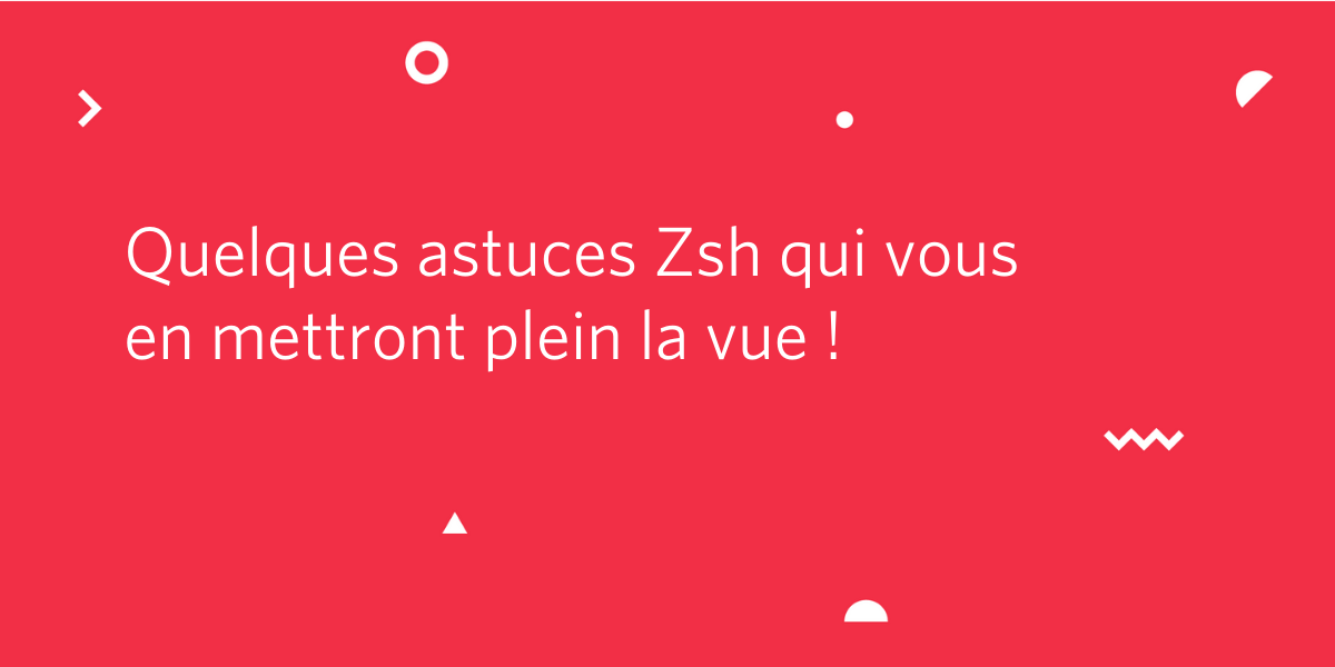 Quelques astuces Zsh qui vous en mettront plein la vue ! Quelques astuces Zsh qui vous en mettront plein la vue !