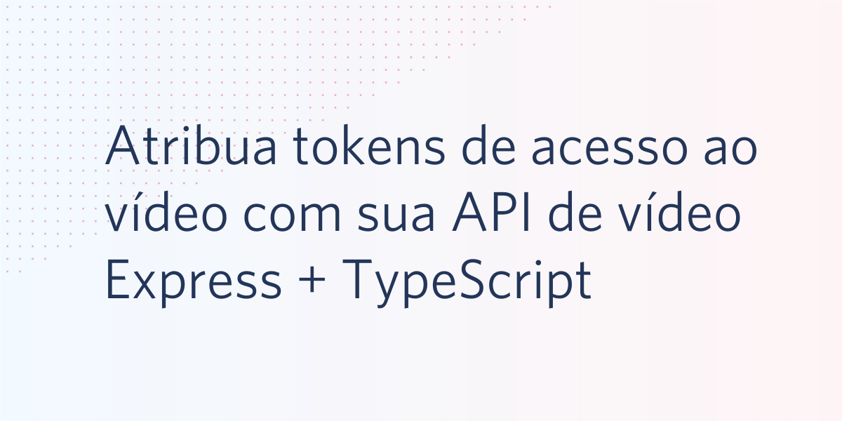 Atribua tokens de acesso ao vídeo com sua API de vídeo Express + TypeScript
