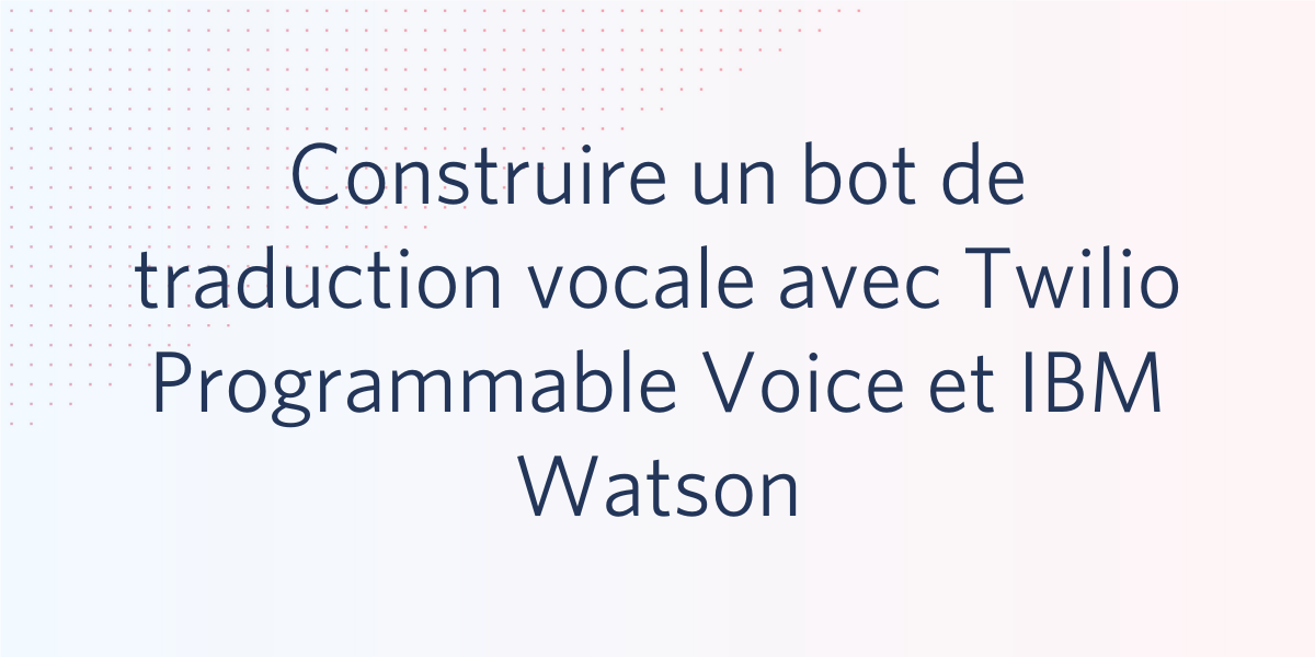 Construire un bot de traduction vocale avec Twilio Programmable Voice et IBM Watson