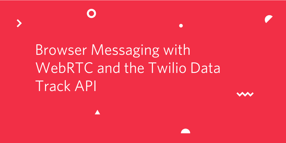 Browser Messaging with WebRTC and the Twilio Data Track API
