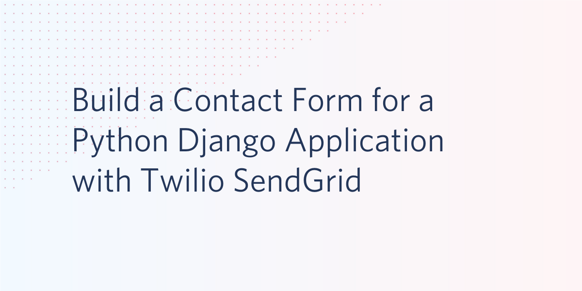 Build a Contact Form for a Python Django Application with Twilio SendGrid Build a Contact Form for a Python Django Application with Twilio SendGrid