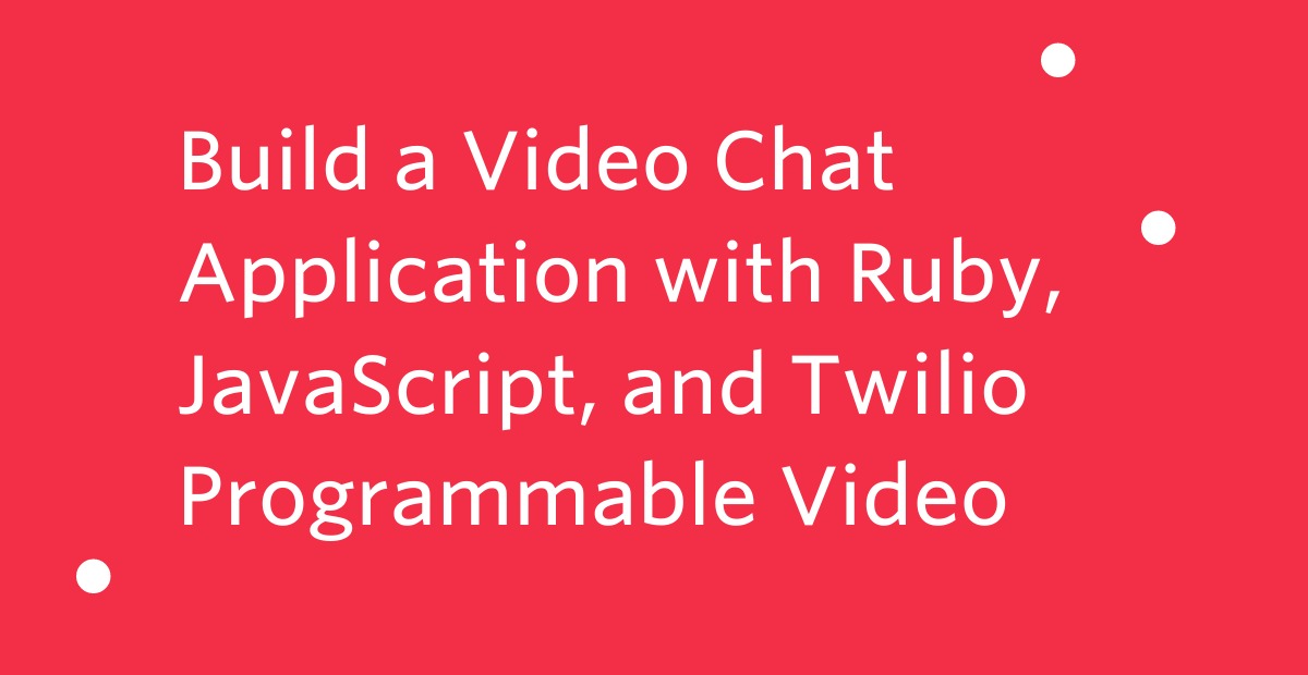 Build a Video Chat Application with Ruby, JavaScript, and Twilio Programmable Video Build a Video Chat Application with Ruby, JavaScript, and Twilio Programmable Video