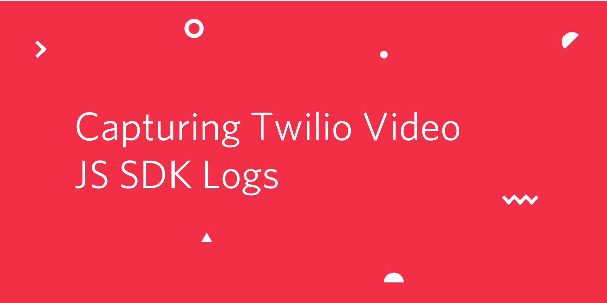 Capturing Twilio Video JS SDK Logs Capturing Twilio Video JS SDK Logs
