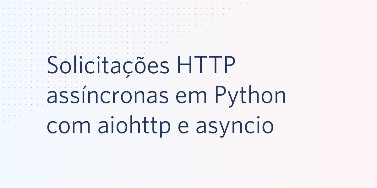 Solicitações HTTP assíncronas em Python com aiohttp e asyncio Solicitações HTTP assíncronas em Python com aiohttp e asyncio