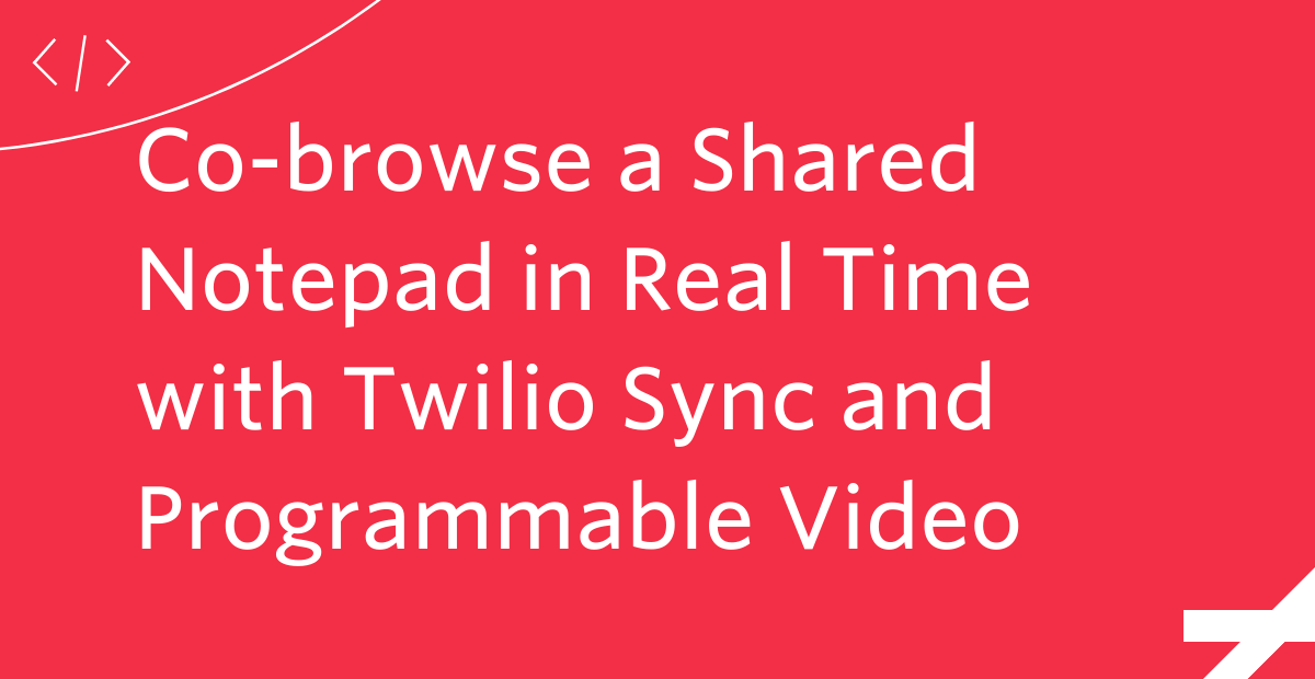Co-browse a Shared Notepad in Real Time with Twilio Sync and Programmable Video