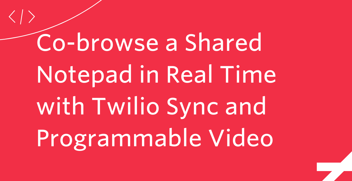 Co-browse a Shared Notepad in Real Time with Twilio Sync and Programmable Video Co-browse a Shared Notepad in Real Time with Twilio Sync and Programmable Video