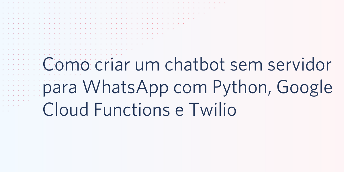 Como criar um chatbot sem servidor para WhatsApp com Python, Google Cloud Functions e Twilio