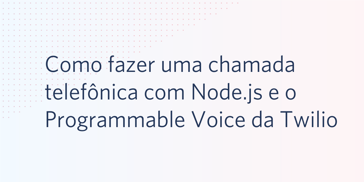 Como fazer uma chamada telefônica com Node.js e o Programmable Voice da Twilio