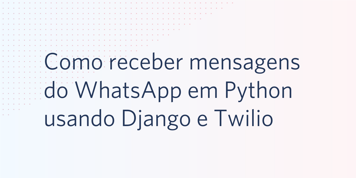 Como receber mensagens do WhatsApp em Python usando Django e Twilio