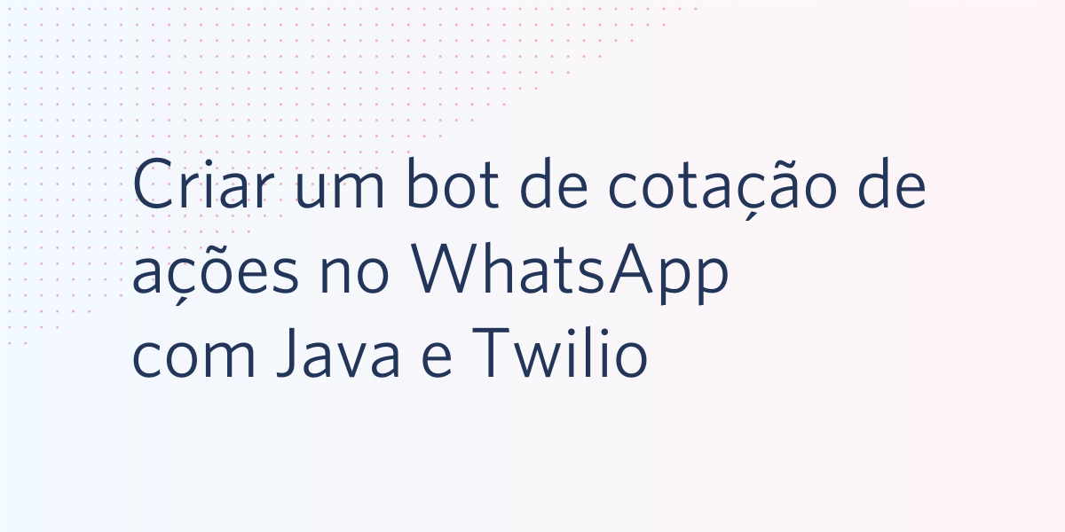 Criar um bot de cotação de ações no WhatsApp Bot com Java e Twilio Criar um bot de cotação de ações no WhatsApp Bot com Java e Twilio