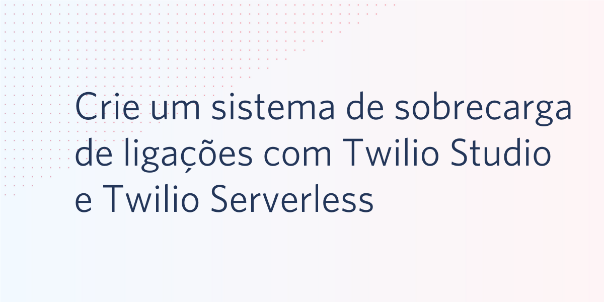 Crie um sistema de sobrecarga de ligações com Twilio Studio e Twilio Serverless