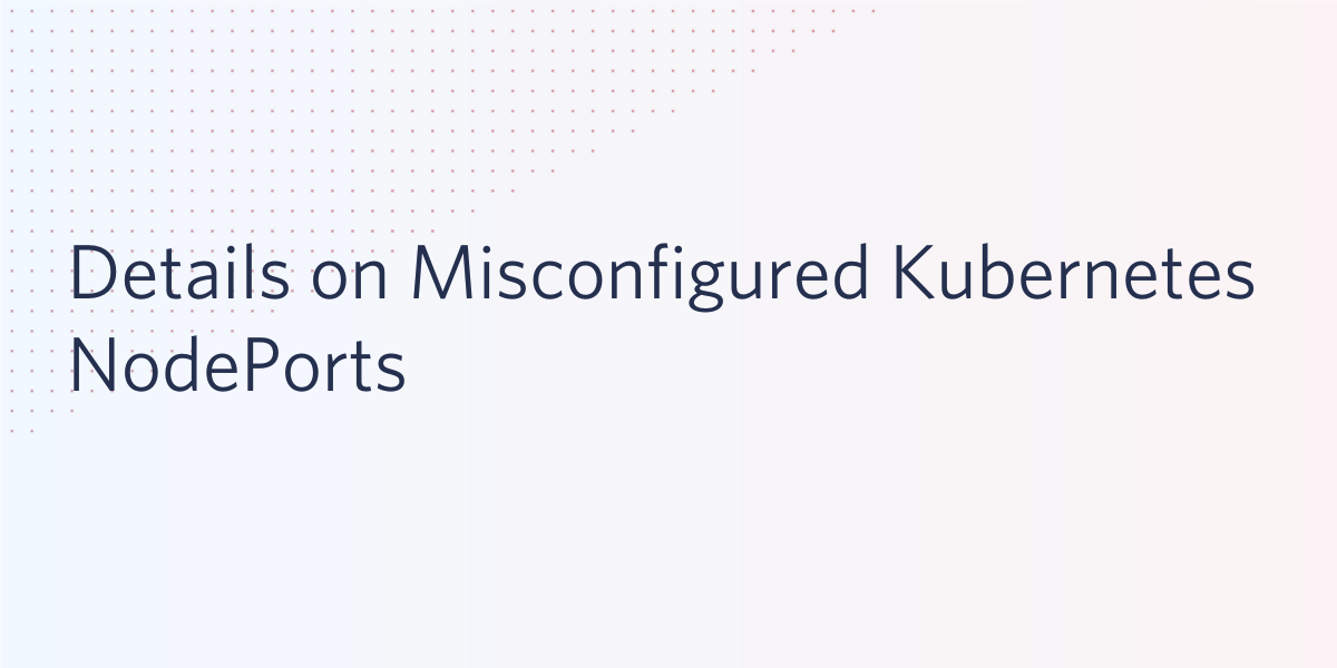 Misconfigured Kubernetes NodePorts