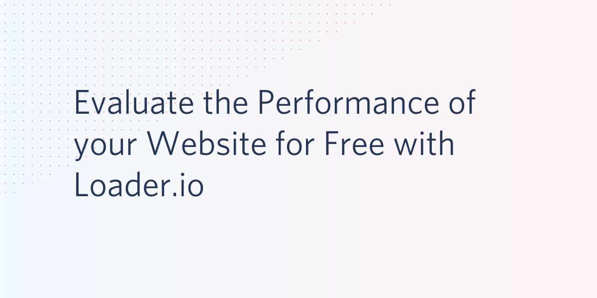 Evaluate the Performance of your Website for Free with Loader.io Evaluate the Performance of your Website for Free with Loader.io