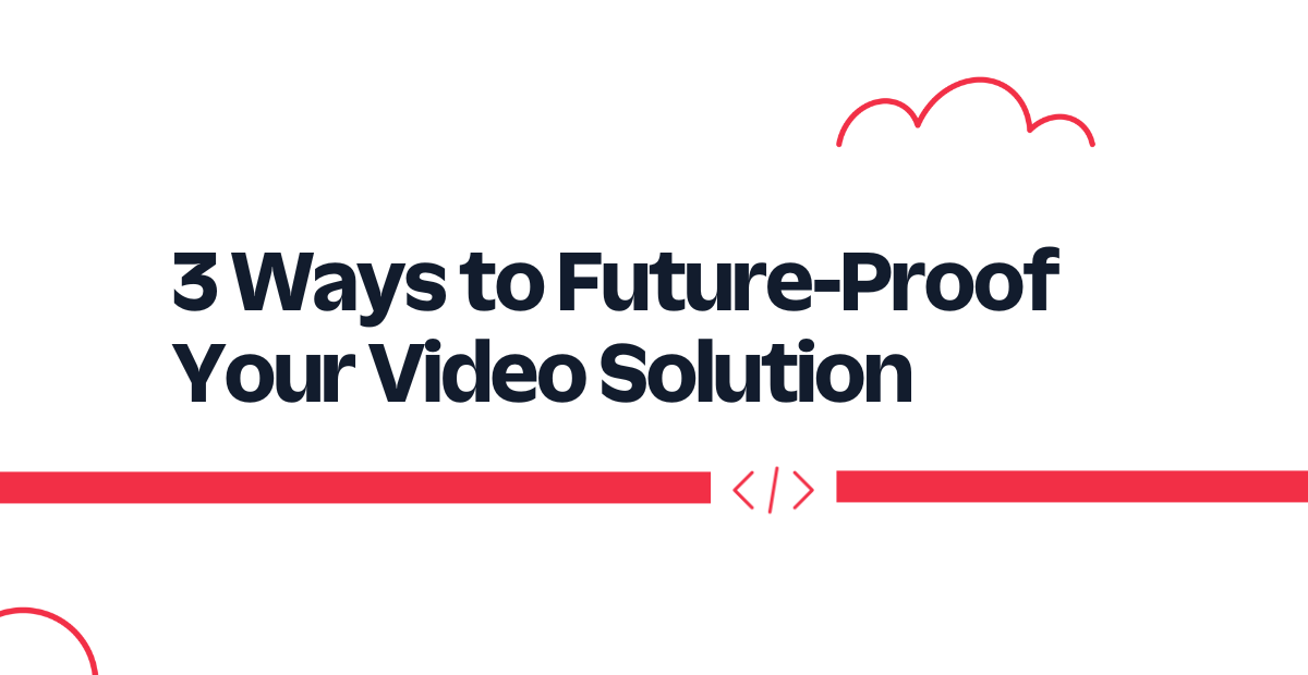 3 Ways to Future-Proof Your Video Solution