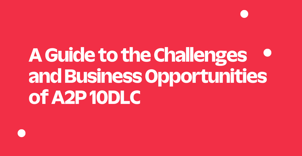 A Guide to the Challenges and Business Opportunities of A2P 10DLC